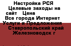 Настройка РСЯ. Целевые заходы на сайт › Цена ­ 5000-10000 - Все города Интернет » Услуги и Предложения   . Ставропольский край,Железноводск г.